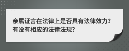 亲属证言在法律上是否具有法律效力？有没有相应的法律法规？