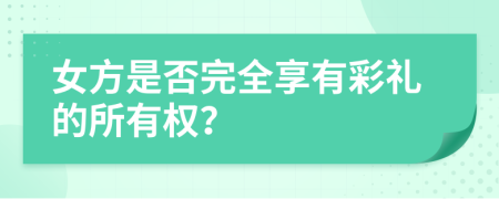 女方是否完全享有彩礼的所有权？