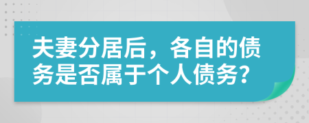 夫妻分居后，各自的债务是否属于个人债务？