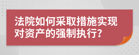 法院如何采取措施实现对资产的强制执行？