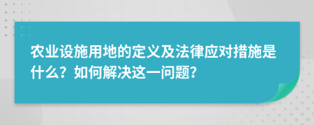 农业设施用地的定义及法律应对措施是什么？如何解决这一问题？