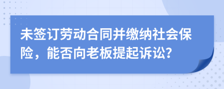 未签订劳动合同并缴纳社会保险，能否向老板提起诉讼？