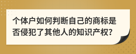 个体户如何判断自己的商标是否侵犯了其他人的知识产权？