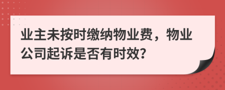 业主未按时缴纳物业费，物业公司起诉是否有时效？