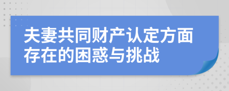 夫妻共同财产认定方面存在的困惑与挑战