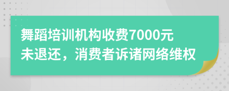 舞蹈培训机构收费7000元未退还，消费者诉诸网络维权