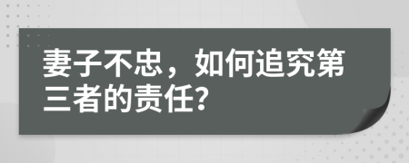 妻子不忠，如何追究第三者的责任？