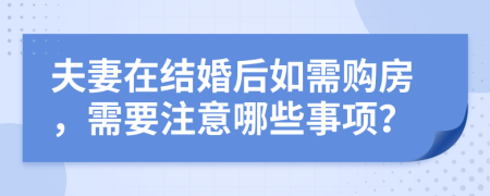 夫妻在结婚后如需购房，需要注意哪些事项？