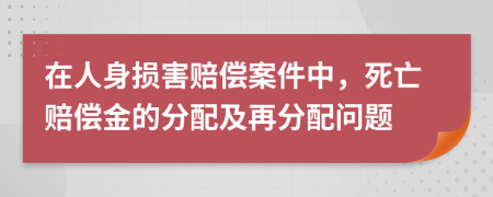 在人身损害赔偿案件中，死亡赔偿金的分配及再分配问题