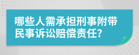 哪些人需承担刑事附带民事诉讼赔偿责任？