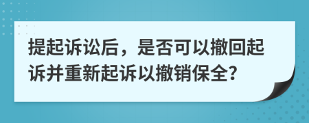 提起诉讼后，是否可以撤回起诉并重新起诉以撤销保全？