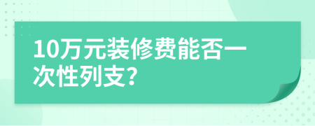 10万元装修费能否一次性列支？