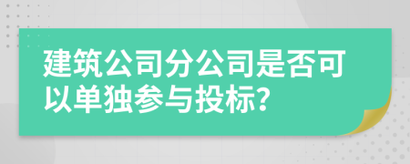 建筑公司分公司是否可以单独参与投标？
