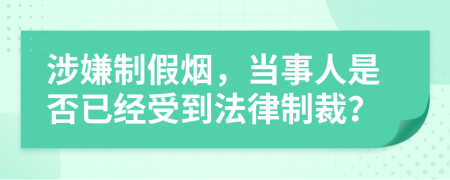 涉嫌制假烟，当事人是否已经受到法律制裁？