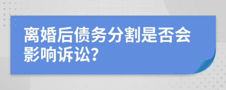 离婚后债务分割是否会影响诉讼？
