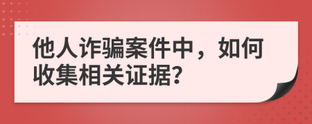 他人诈骗案件中，如何收集相关证据？