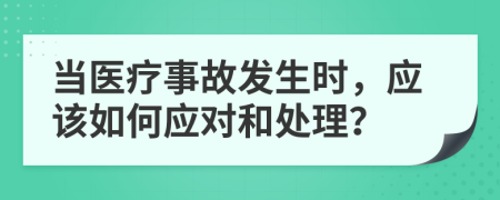 当医疗事故发生时，应该如何应对和处理？