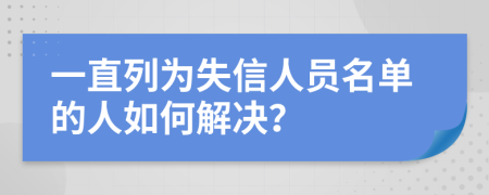 一直列为失信人员名单的人如何解决？