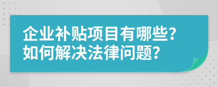 企业补贴项目有哪些？如何解决法律问题？
