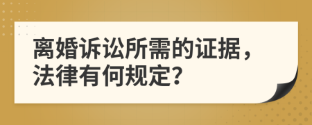 离婚诉讼所需的证据，法律有何规定？