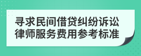 寻求民间借贷纠纷诉讼律师服务费用参考标准