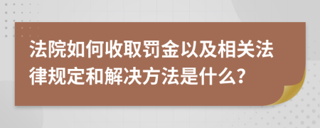 法院如何收取罚金以及相关法律规定和解决方法是什么？
