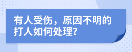 有人受伤，原因不明的打人如何处理？