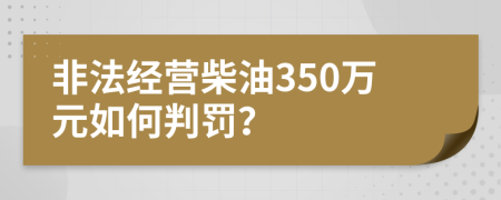非法经营柴油350万元如何判罚？