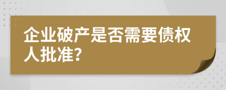 企业破产是否需要债权人批准？