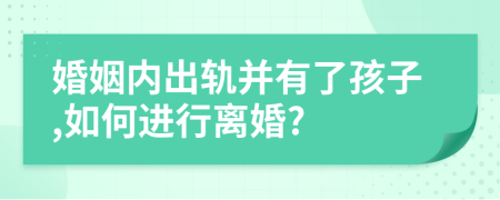 婚姻内出轨并有了孩子,如何进行离婚?
