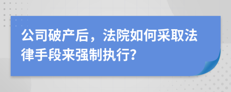 公司破产后，法院如何采取法律手段来强制执行？
