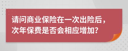 请问商业保险在一次出险后，次年保费是否会相应增加？
