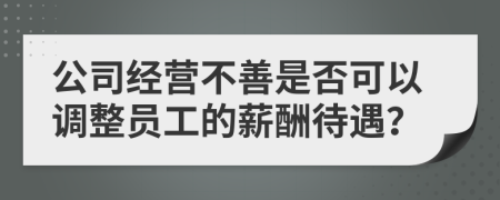 公司经营不善是否可以调整员工的薪酬待遇？