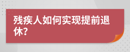 残疾人如何实现提前退休？