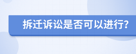 拆迁诉讼是否可以进行？