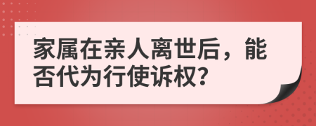家属在亲人离世后，能否代为行使诉权？