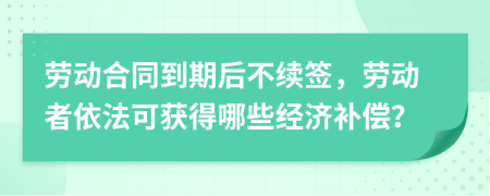 劳动合同到期后不续签，劳动者依法可获得哪些经济补偿？