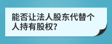 能否让法人股东代替个人持有股权？