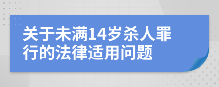 关于未满14岁杀人罪行的法律适用问题