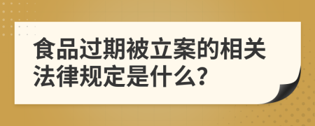 食品过期被立案的相关法律规定是什么？