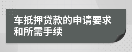 车抵押贷款的申请要求和所需手续
