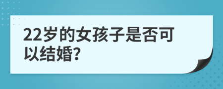 22岁的女孩子是否可以结婚？