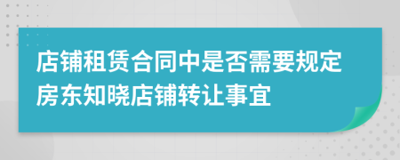 店铺租赁合同中是否需要规定房东知晓店铺转让事宜