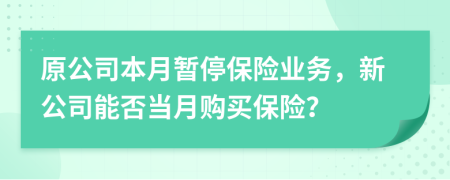 原公司本月暂停保险业务，新公司能否当月购买保险？