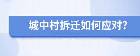 城中村拆迁如何应对？