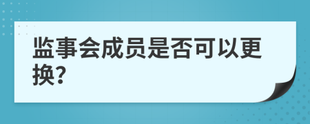 监事会成员是否可以更换？