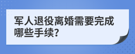 军人退役离婚需要完成哪些手续？