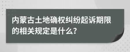 内蒙古土地确权纠纷起诉期限的相关规定是什么？