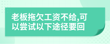 老板拖欠工资不给,可以尝试以下途径要回