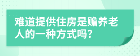 难道提供住房是赡养老人的一种方式吗？